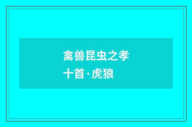 禽兽昆虫之孝十首·虎狼