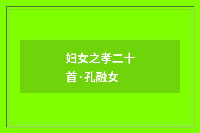妇女之孝二十首·孔融女