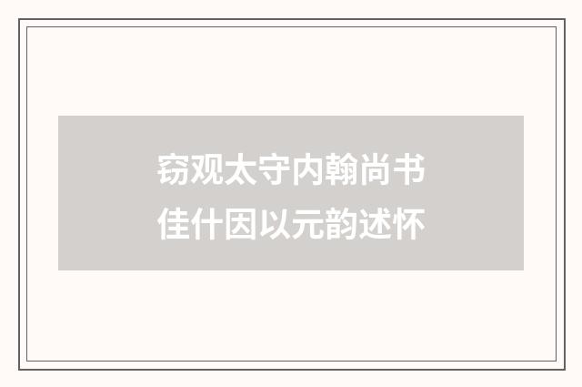 窃观太守内翰尚书佳什因以元韵述怀
