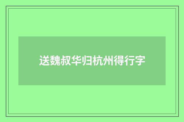 送魏叔华归杭州得行字