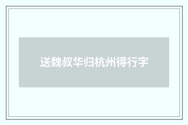 送魏叔华归杭州得行字