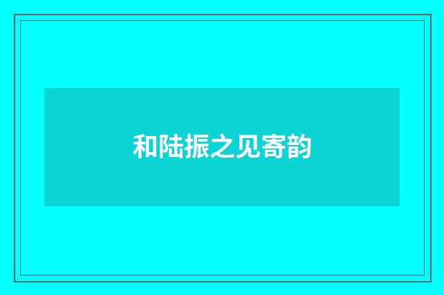 和陆振之见寄韵