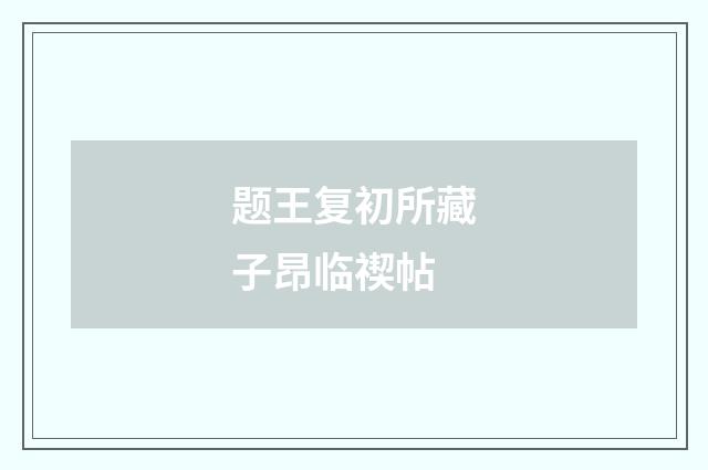 题王复初所藏子昂临禊帖