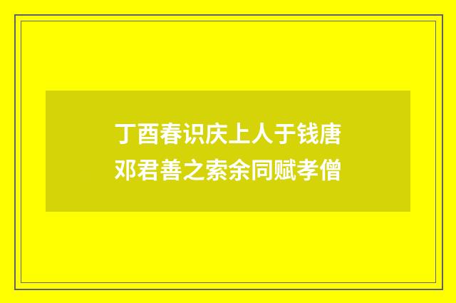 丁酉春识庆上人于钱唐邓君善之索余同赋孝僧
