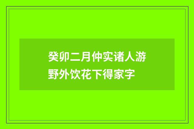 癸卯二月仲实诸人游野外饮花下得家字
