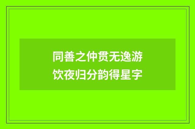 同善之仲贯无逸游饮夜归分韵得星字