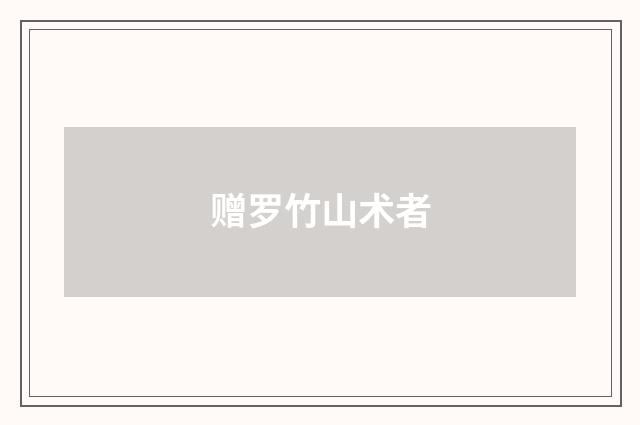 赠罗竹山术者