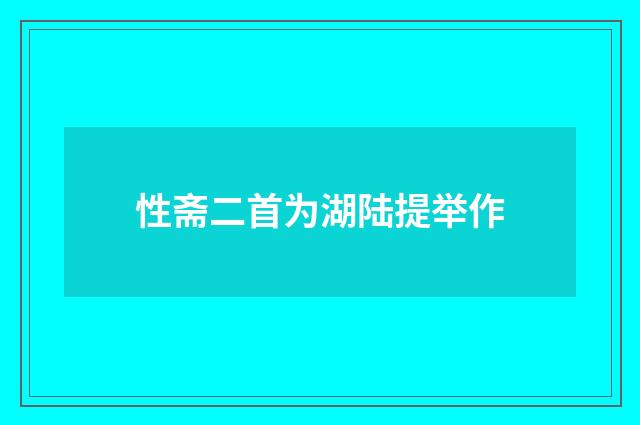 性斋二首为湖陆提举作
