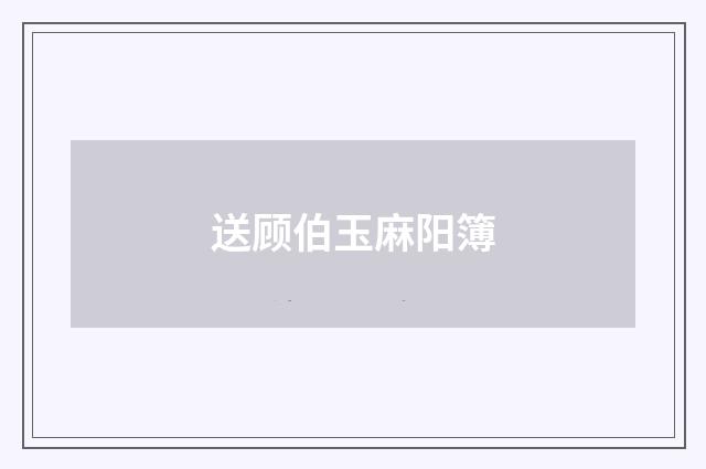 送顾伯玉麻阳簿