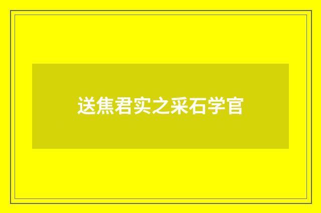送焦君实之采石学官