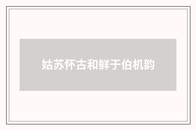 姑苏怀古和鲜于伯机韵