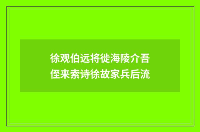 徐观伯远将徙海陵介吾侄来索诗徐故家兵后流