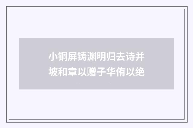 小铜屏铸渊明归去诗并坡和章以赠子华侑以绝