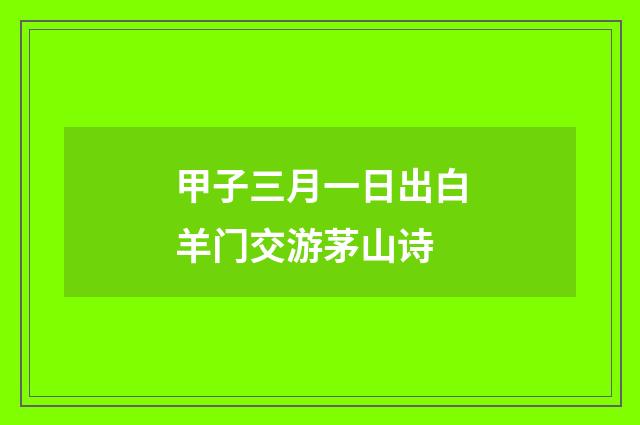 甲子三月一日出白羊门交游茅山诗