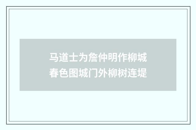 马道士为詹仲明作柳城春色图城门外柳树连堤