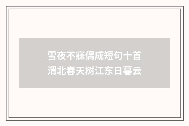 雪夜不寐偶成短句十首渭北春天树江东日暮云