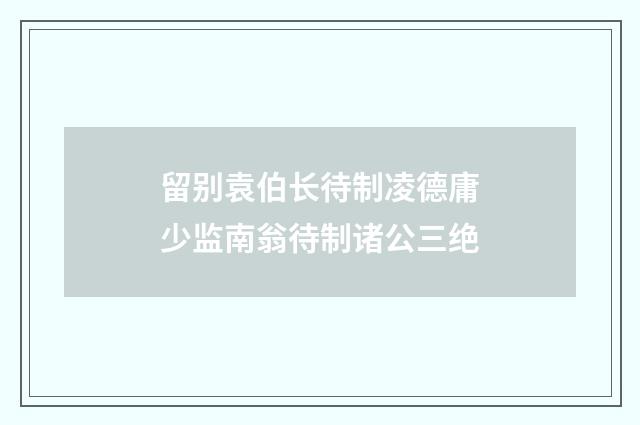 留别袁伯长待制凌德庸少监南翁待制诸公三绝