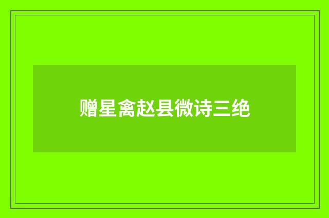 赠星禽赵县微诗三绝