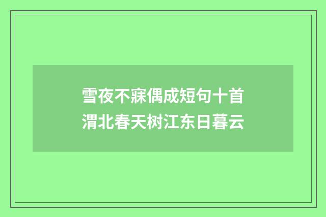 雪夜不寐偶成短句十首渭北春天树江东日暮云