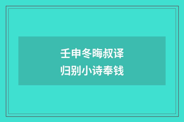 壬申冬晦叔译归别小诗奉钱
