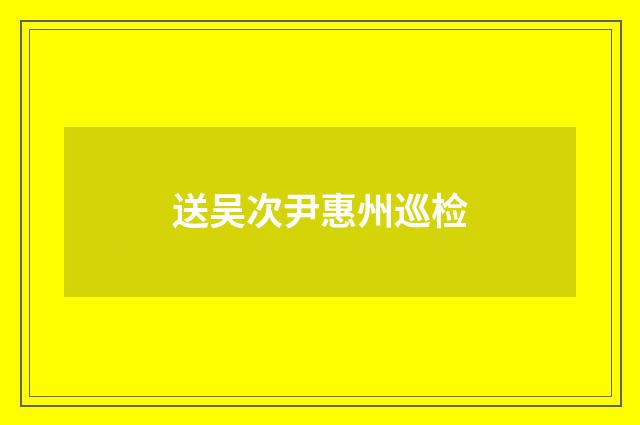 送吴次尹惠州巡检