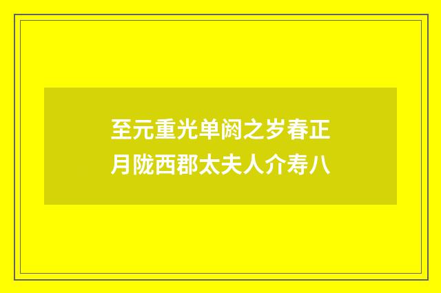 至元重光单阏之岁春正月陇西郡太夫人介寿八