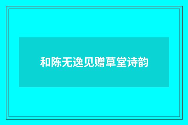 和陈无逸见赠草堂诗韵