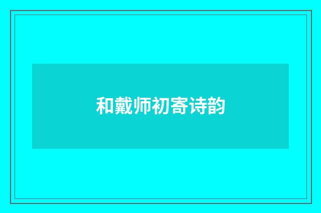 和戴师初寄诗韵