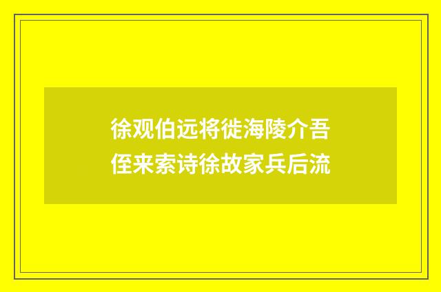 徐观伯远将徙海陵介吾侄来索诗徐故家兵后流