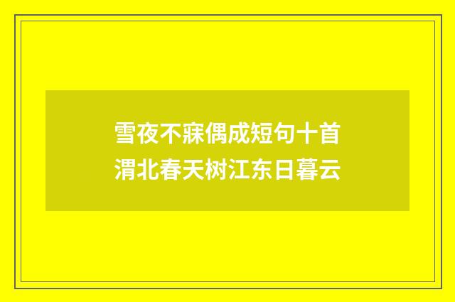 雪夜不寐偶成短句十首渭北春天树江东日暮云