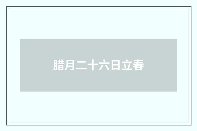 腊月二十六日立春