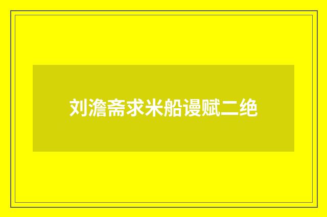 刘澹斋求米船谩赋二绝