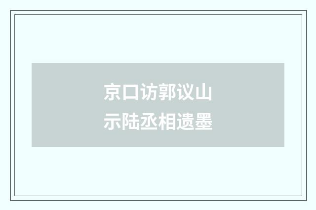京口访郭议山示陆丞相遗墨