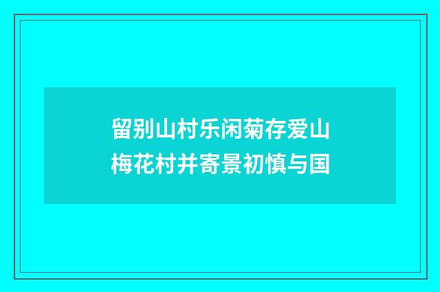留别山村乐闲菊存爱山梅花村并寄景初慎与国
