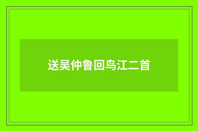 送吴仲鲁回鸟江二首