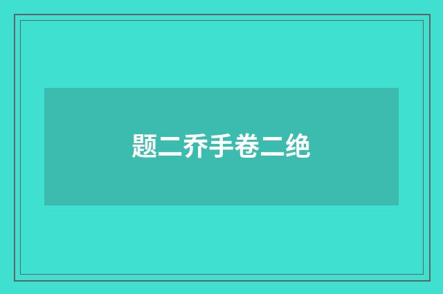 题二乔手卷二绝