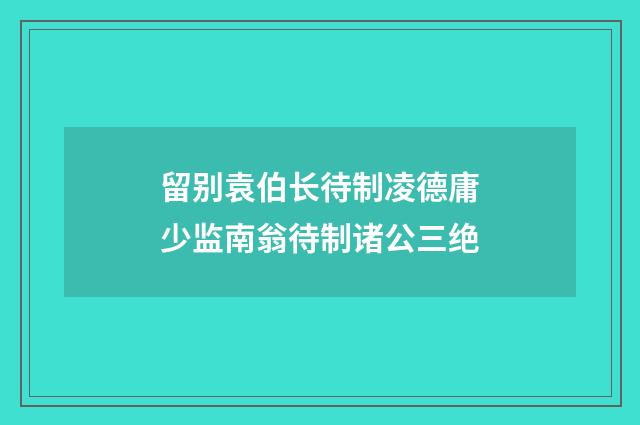 留别袁伯长待制凌德庸少监南翁待制诸公三绝