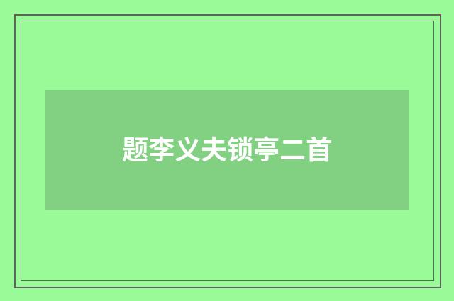 题李义夫锁亭二首