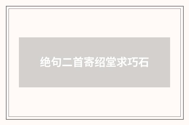 绝句二首寄绍堂求巧石