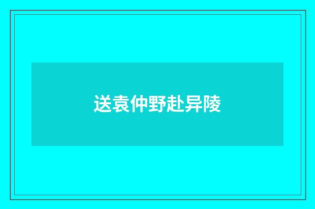 送袁仲野赴异陵