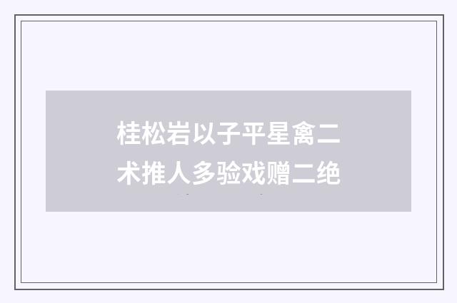 桂松岩以子平星禽二术推人多验戏赠二绝