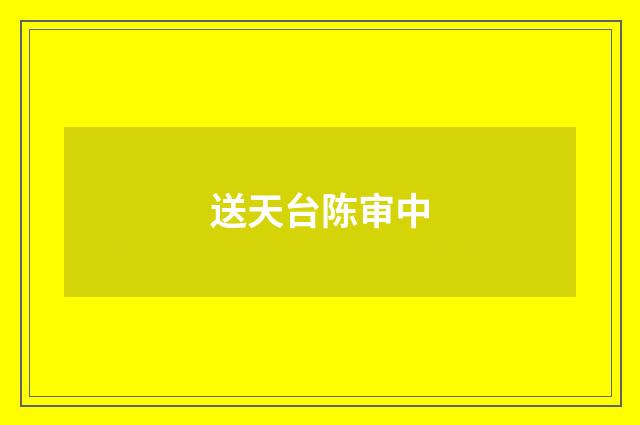 送天台陈审中