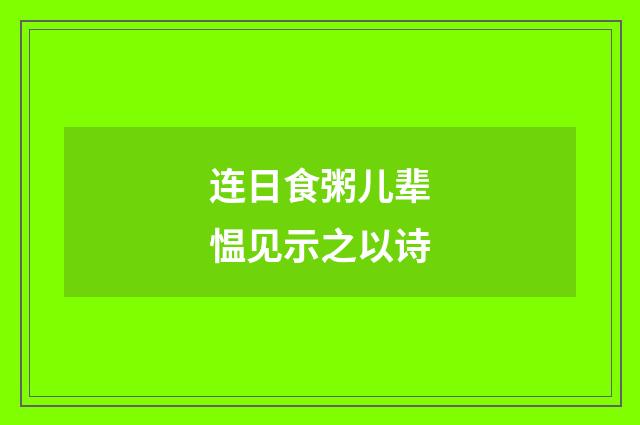 连日食粥儿辈愠见示之以诗