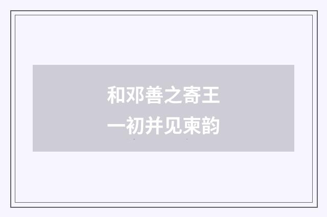 和邓善之寄王一初并见柬韵