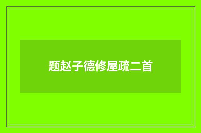 题赵子德修屋疏二首