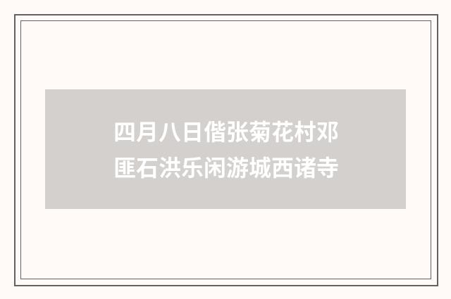 四月八日偕张菊花村邓匪石洪乐闲游城西诸寺