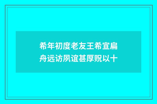希年初度老友王希宣扁舟远访夙谊甚厚贶以十