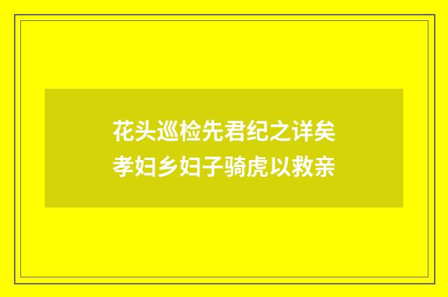 花头巡检先君纪之详矣孝妇乡妇子骑虎以救亲