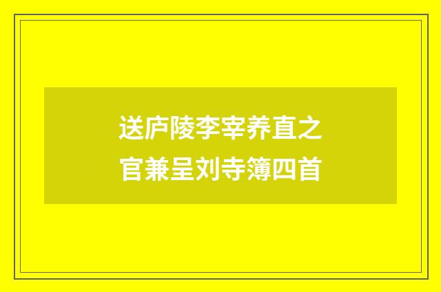 送庐陵李宰养直之官兼呈刘寺簿四首
