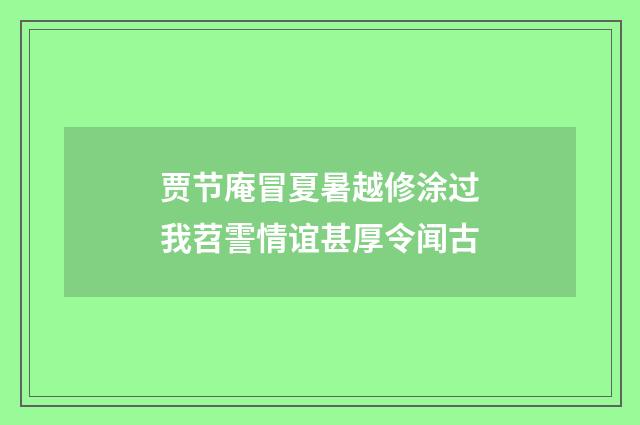 贾节庵冒夏暑越修涂过我苕霅情谊甚厚令闻古
